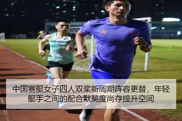 中国赛艇女子四人双桨新周期阵容更替，年轻艇手之间的配合默契度尚存提升空间